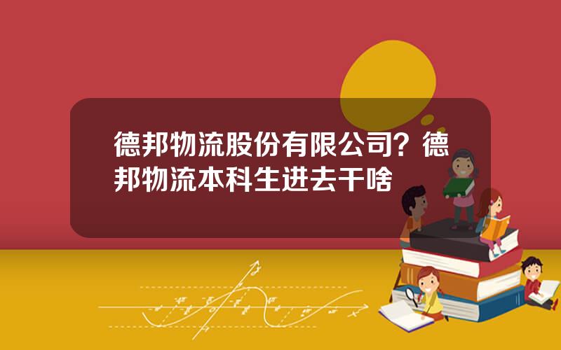 德邦物流股份有限公司？德邦物流本科生进去干啥