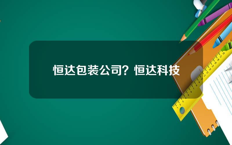 恒达包装公司？恒达科技