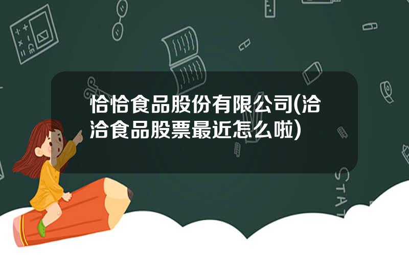 恰恰食品股份有限公司(洽洽食品股票最近怎么啦)