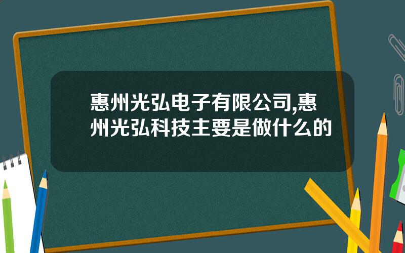 惠州光弘电子有限公司,惠州光弘科技主要是做什么的