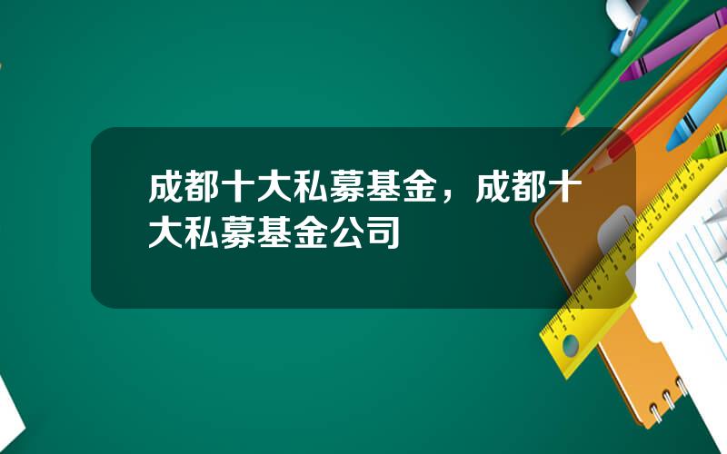 成都十大私募基金，成都十大私募基金公司