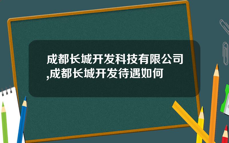 成都长城开发科技有限公司,成都长城开发待遇如何