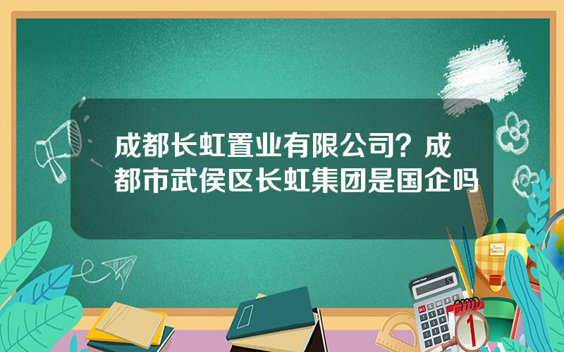 成都长虹置业有限公司？成都市武侯区长虹集团是国企吗