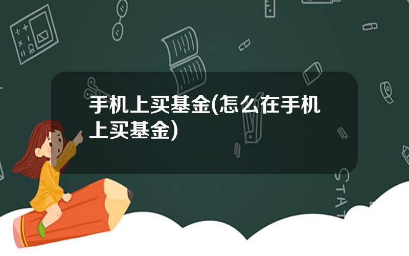 手机上买基金(怎么在手机上买基金)