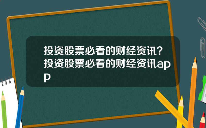 投资股票必看的财经资讯？投资股票必看的财经资讯app