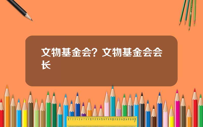 文物基金会？文物基金会会长