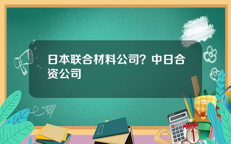 日本联合材料公司？中日合资公司