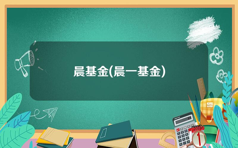 晨基金(晨一基金)