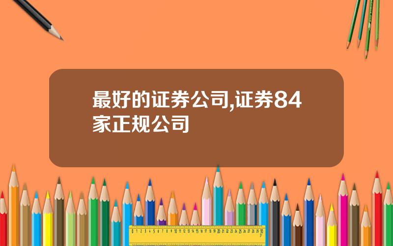 最好的证券公司,证券84家正规公司