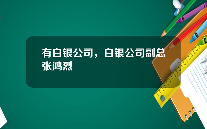 有白银公司，白银公司副总张鸿烈