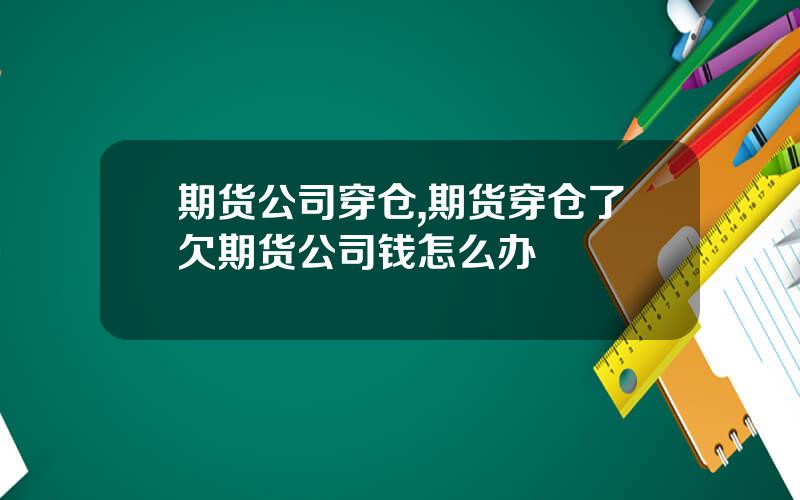 期货公司穿仓,期货穿仓了欠期货公司钱怎么办
