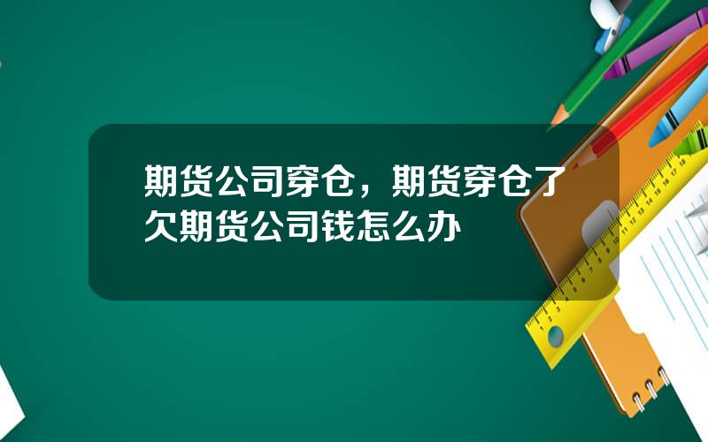 期货公司穿仓，期货穿仓了欠期货公司钱怎么办