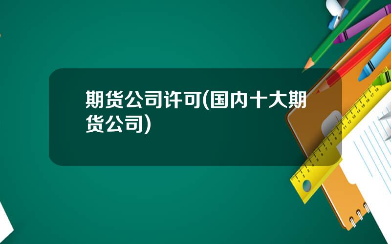 期货公司许可(国内十大期货公司)