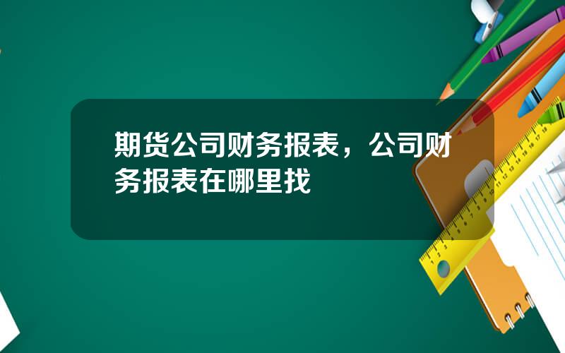 期货公司财务报表，公司财务报表在哪里找