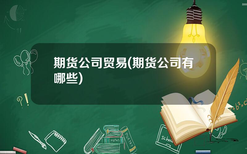期货公司贸易(期货公司有哪些)