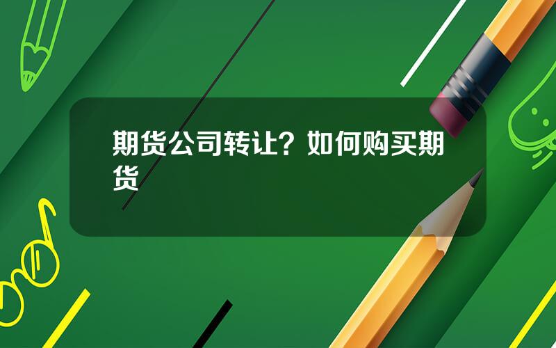 期货公司转让？如何购买期货
