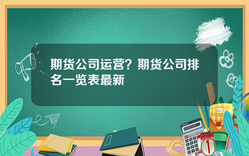 期货公司运营？期货公司排名一览表最新