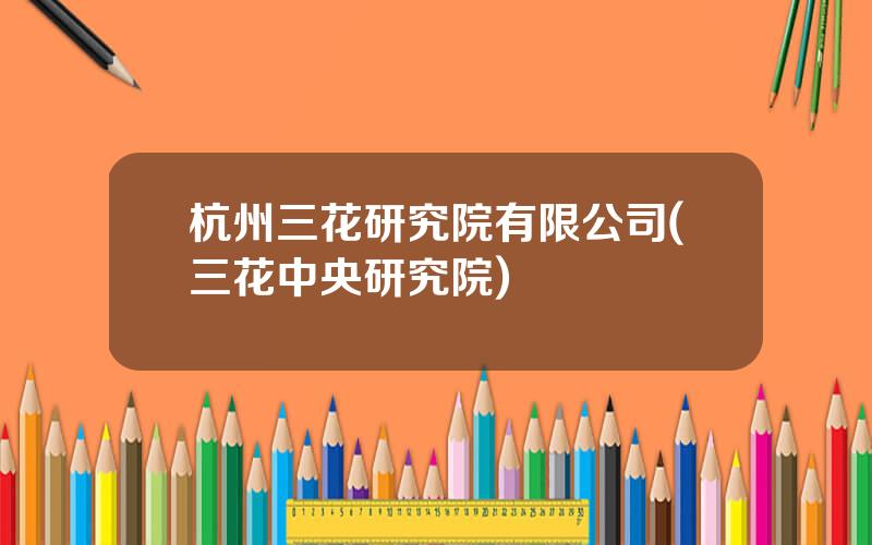 杭州三花研究院有限公司(三花中央研究院)
