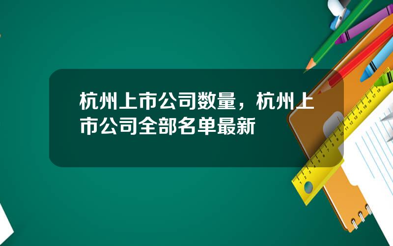 杭州上市公司数量，杭州上市公司全部名单最新