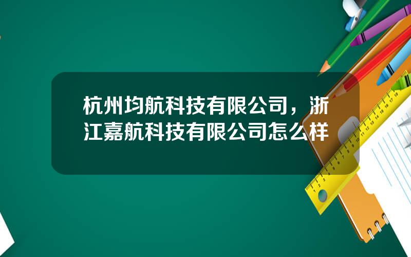 杭州均航科技有限公司，浙江嘉航科技有限公司怎么样