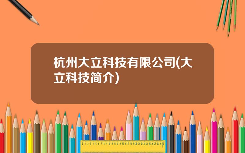 杭州大立科技有限公司(大立科技简介)