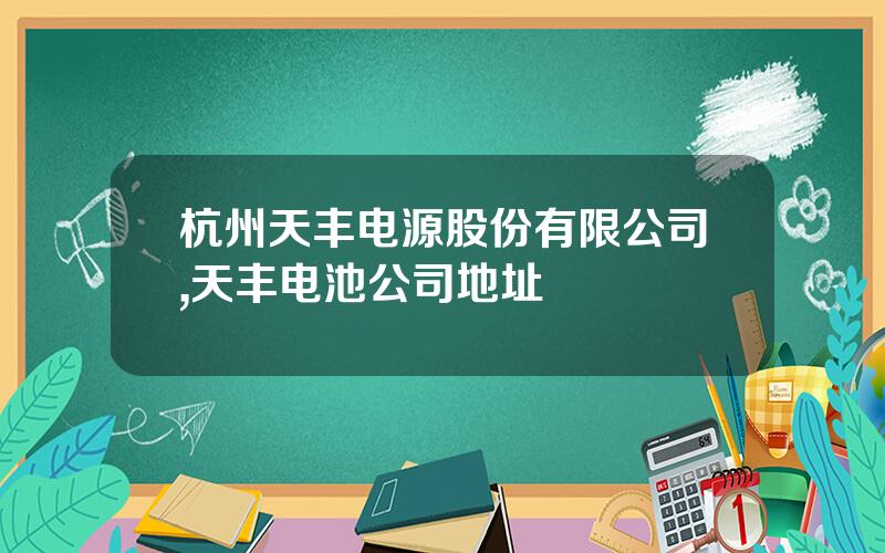 杭州天丰电源股份有限公司,天丰电池公司地址