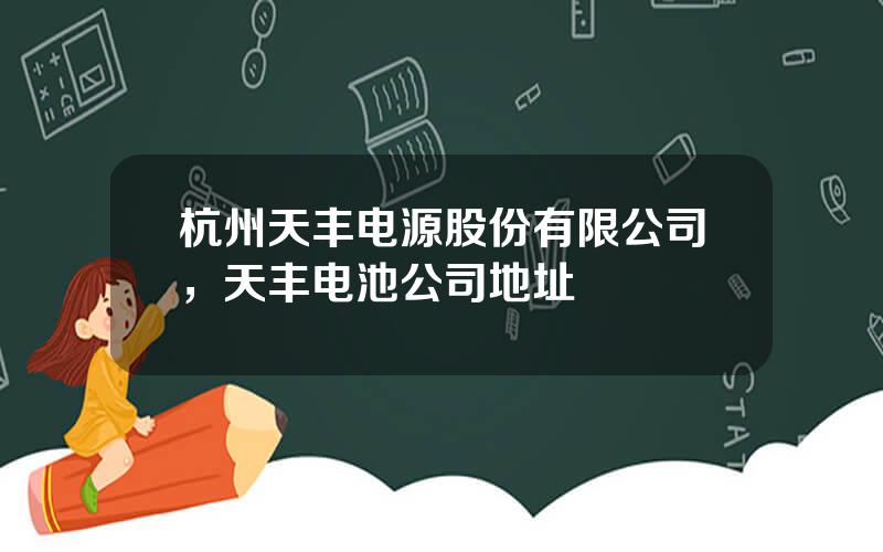 杭州天丰电源股份有限公司，天丰电池公司地址