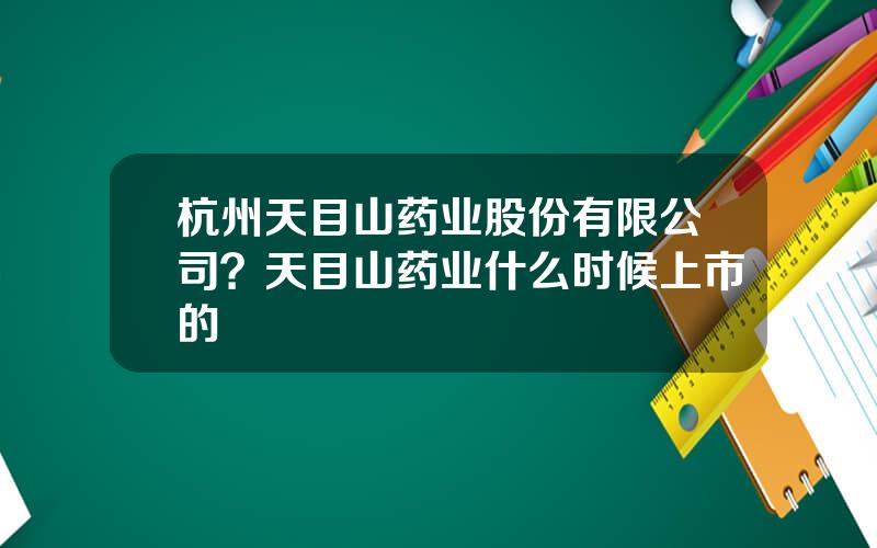 杭州天目山药业股份有限公司？天目山药业什么时候上市的