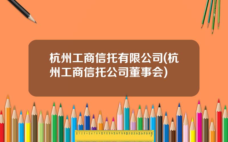 杭州工商信托有限公司(杭州工商信托公司董事会)