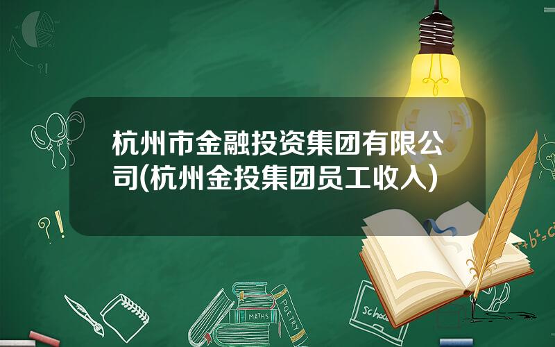 杭州市金融投资集团有限公司(杭州金投集团员工收入)