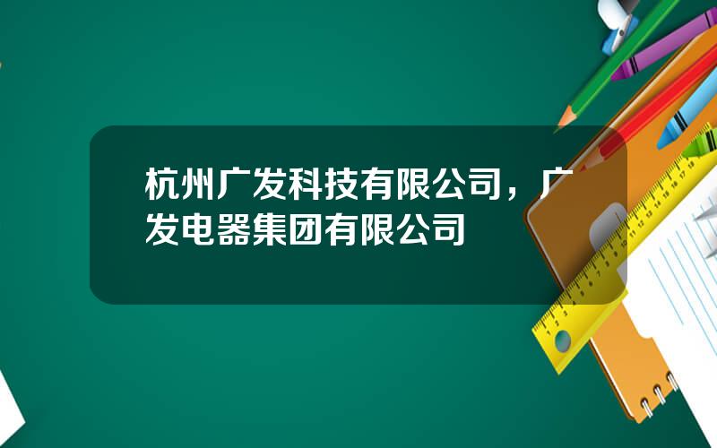 杭州广发科技有限公司，广发电器集团有限公司