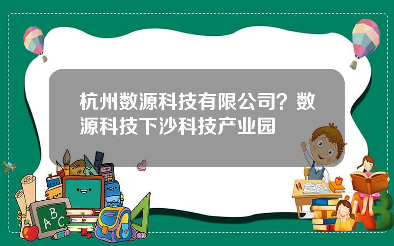杭州数源科技有限公司？数源科技下沙科技产业园