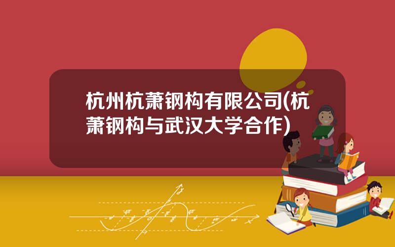 杭州杭萧钢构有限公司(杭萧钢构与武汉大学合作)