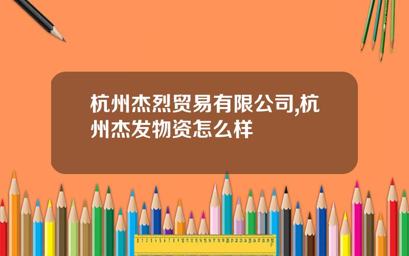杭州杰烈贸易有限公司,杭州杰发物资怎么样