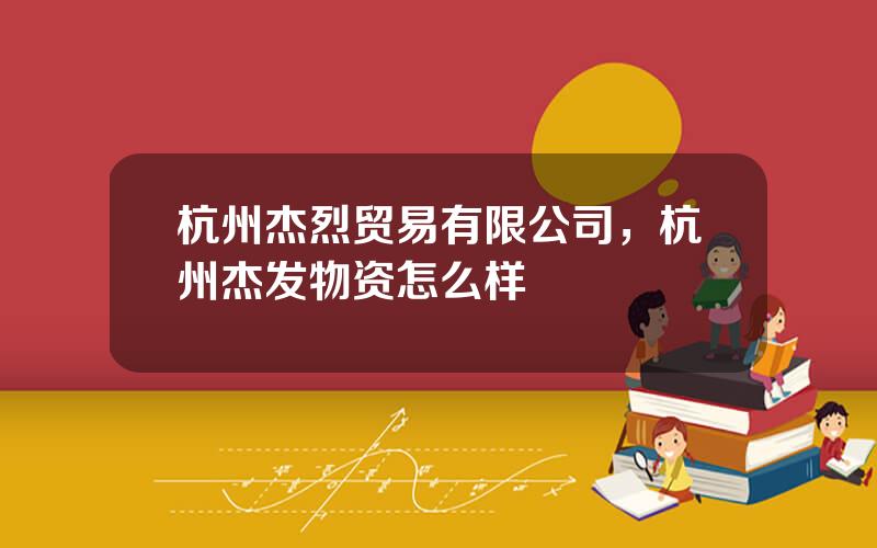 杭州杰烈贸易有限公司，杭州杰发物资怎么样