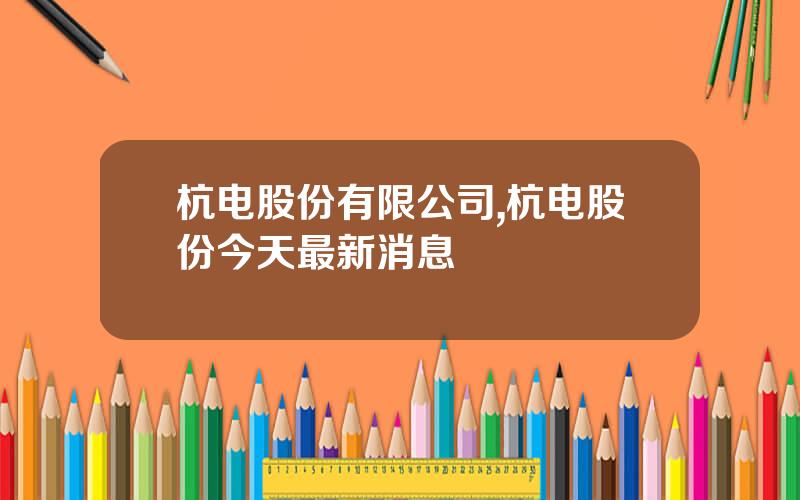杭电股份有限公司,杭电股份今天最新消息