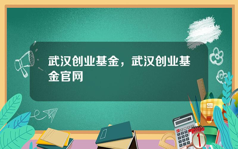 武汉创业基金，武汉创业基金官网