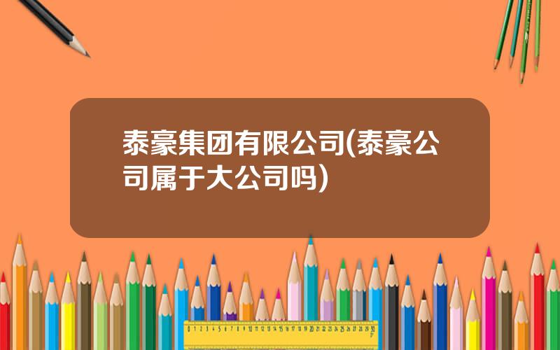 泰豪集团有限公司(泰豪公司属于大公司吗)
