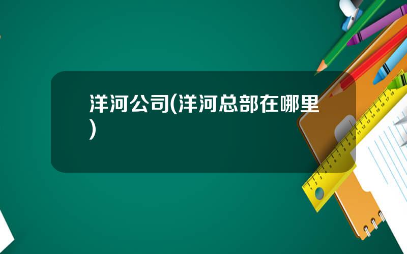 洋河公司(洋河总部在哪里)