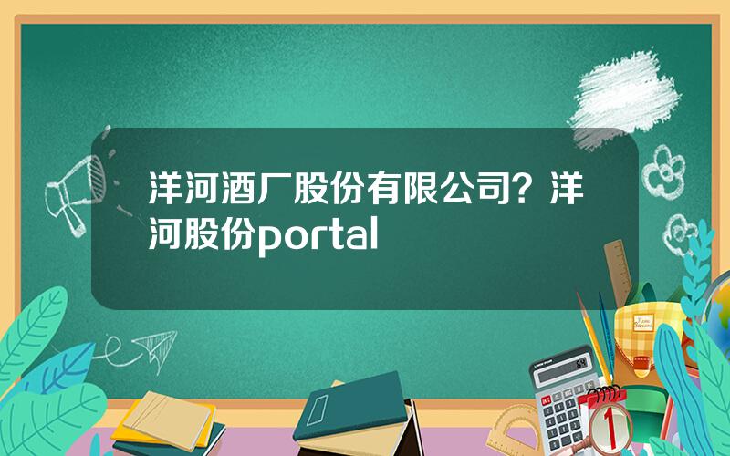 洋河酒厂股份有限公司？洋河股份portal