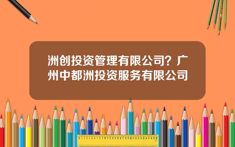 洲创投资管理有限公司？广州中都洲投资服务有限公司