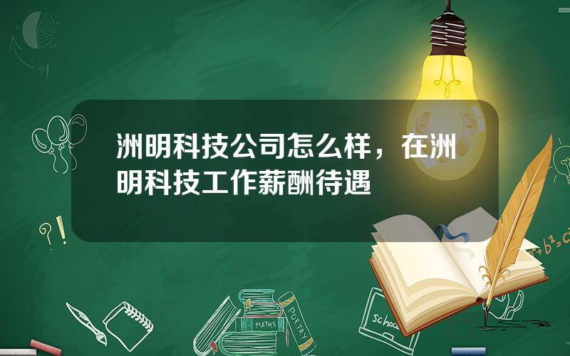 洲明科技公司怎么样，在洲明科技工作薪酬待遇