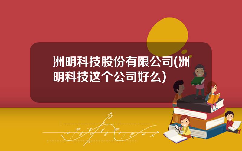 洲明科技股份有限公司(洲明科技这个公司好么)