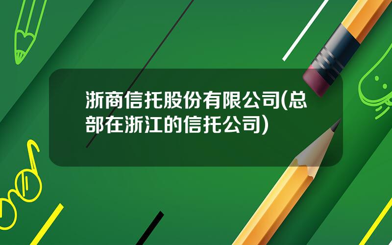 浙商信托股份有限公司(总部在浙江的信托公司)
