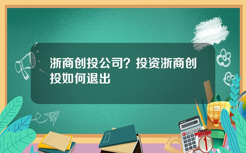 浙商创投公司？投资浙商创投如何退出