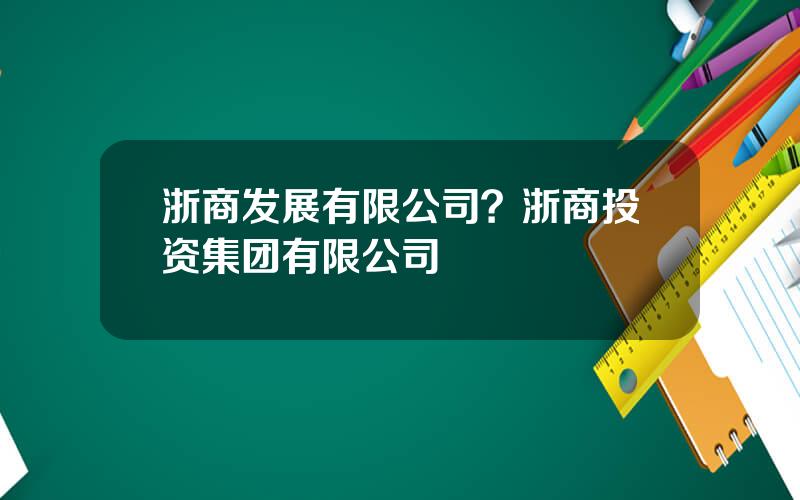 浙商发展有限公司？浙商投资集团有限公司