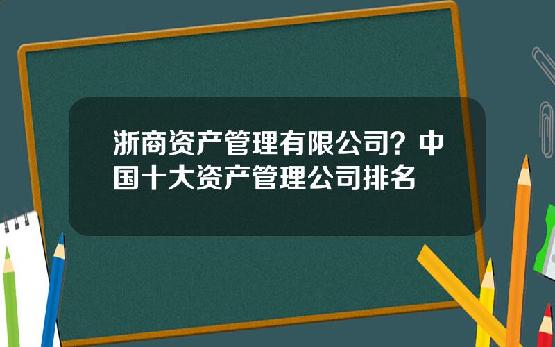 浙商资产管理有限公司？中国十大资产管理公司排名