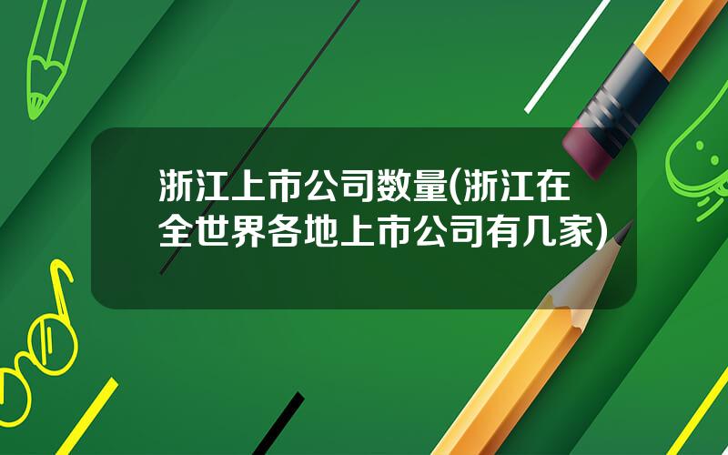 浙江上市公司数量(浙江在全世界各地上市公司有几家)