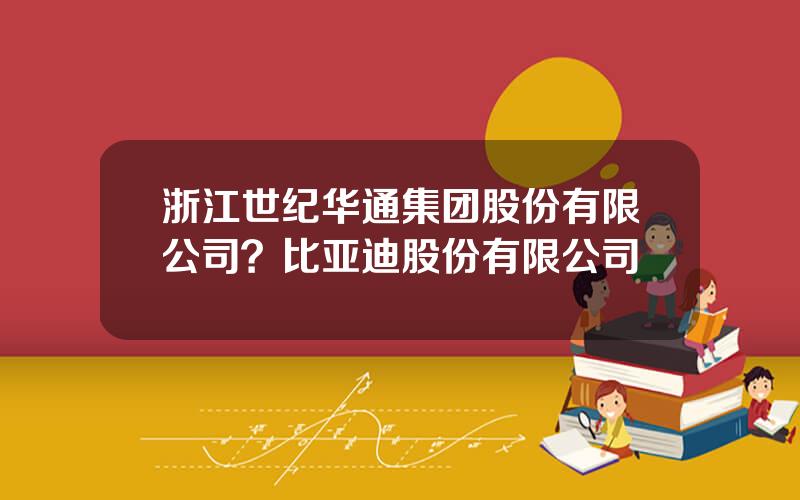 浙江世纪华通集团股份有限公司？比亚迪股份有限公司