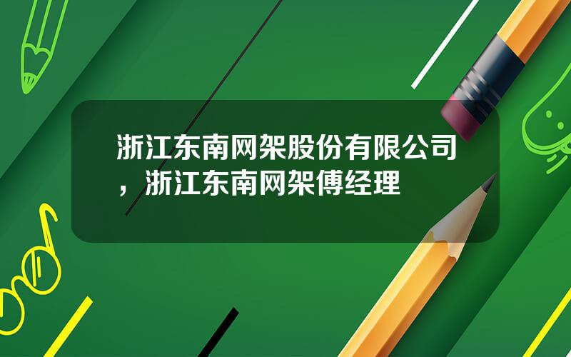 浙江东南网架股份有限公司，浙江东南网架傅经理